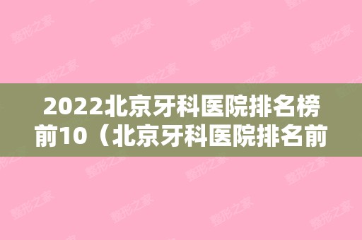 2024北京牙科医院排名榜前10（北京牙科医院排名前十）