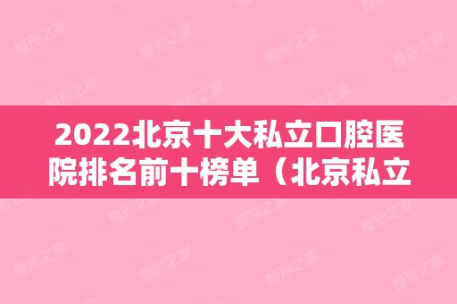 2024北京十大私立口腔医院排名前十榜单（北京私立口腔医院排行）