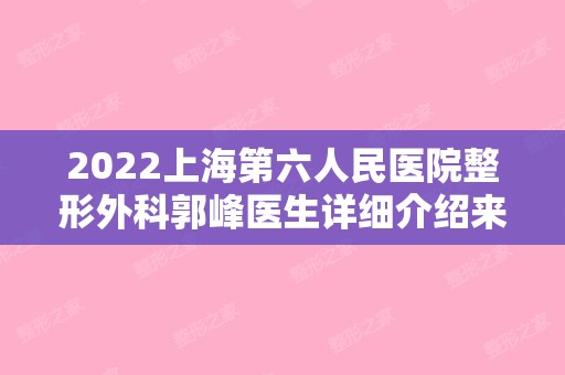 2024上海第六人民医院整形外科郭峰医生详细介绍来了！内附隆鼻真人案例图