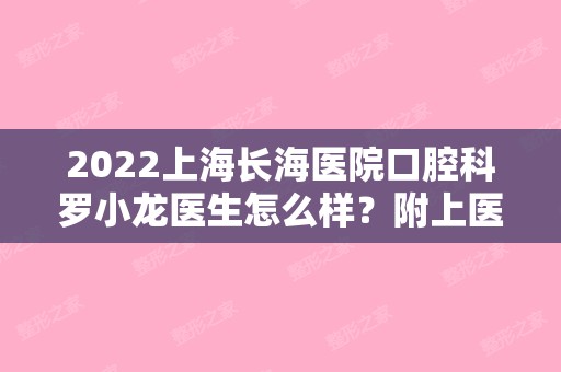 2024上海长海医院口腔科罗小龙医生怎么样？附上医生介绍及收费表