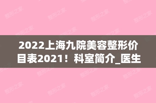 2024上海九院美容整形价目表2024！科室简介_医生信息_隆鼻案例（上海九院整形价格表2024）