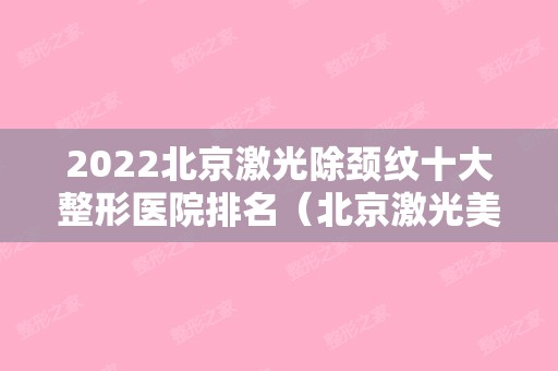 2024北京激光除颈纹十大整形医院排名（北京激光美容科医院排名）
