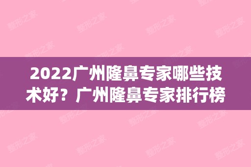 2024广州隆鼻专家哪些技术好？广州隆鼻专家排行榜|来看看上榜的有哪些