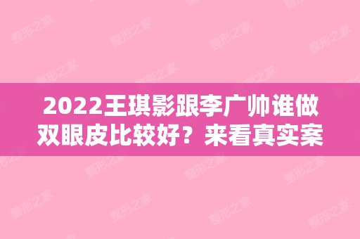 2024王琪影跟李广帅谁做双眼皮比较好？来看真实案例吧