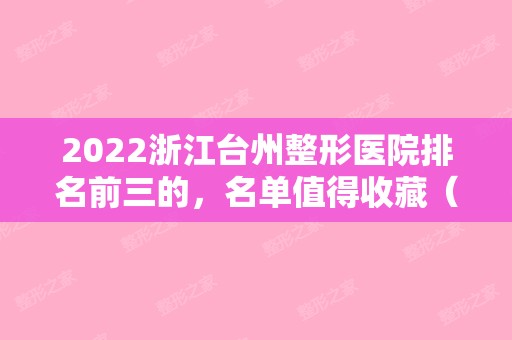 2024浙江台州整形医院排名前三的，名单值得收藏（台州整形医院排名前十）