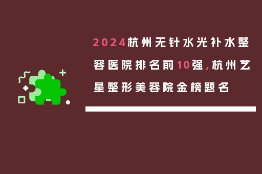 2024杭州无针水光补水整容医院排名前10强,杭州艺星整形美容院金榜题名