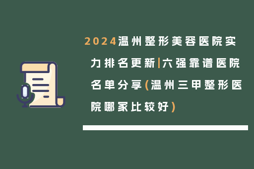2024温州整形美容医院实力排名更新|六强靠谱医院名单分享(温州三甲整形医院哪家比较好)
