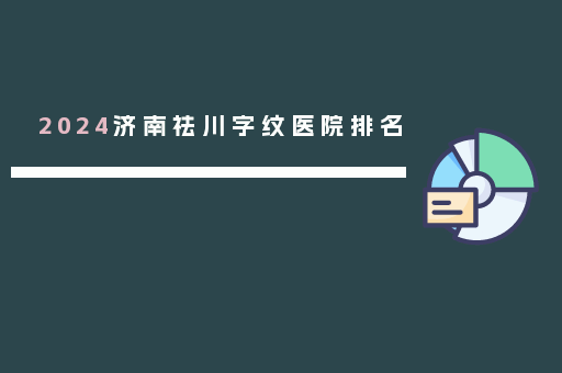 2024济南祛川字纹医院排名