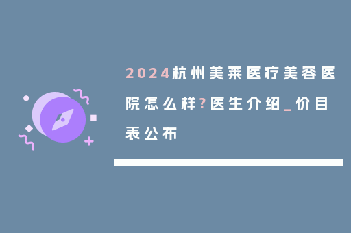 2024杭州美莱医疗美容医院怎么样?医生介绍_价目表公布