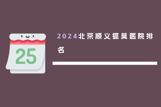 2024北京顺义狐臭医院排名