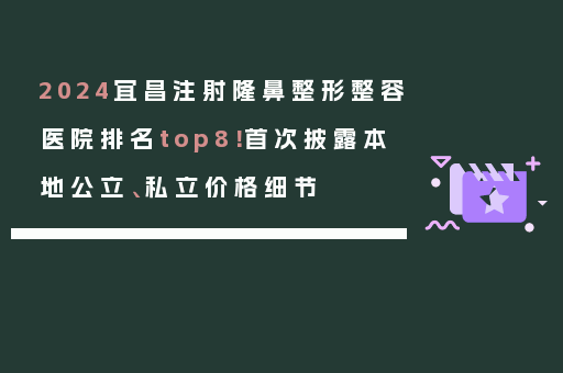 2024宜昌注射隆鼻整形整容医院排名top8！首次披露本地公立、私立价格细节