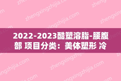 2024酷塑溶脂-腰腹部 项目分类：美体塑形 冷冻溶脂