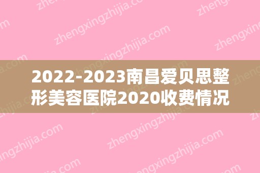 2024南昌爱贝思整形美容医院2024收费情况（南昌爱贝思整形美容医院2024收费情况怎么样）