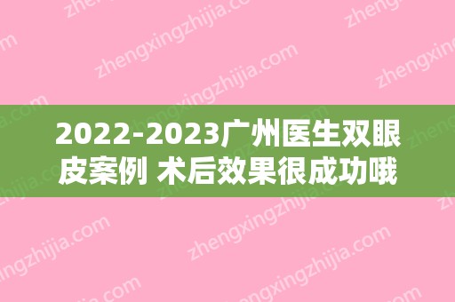 2024广州医生双眼皮案例 术后效果很成功哦（广州割双眼皮的医生推荐）