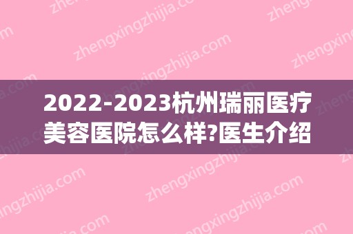 2024杭州瑞丽医疗美容医院怎么样?医生介绍_价目表一览(瑞丽服饰美容2024)