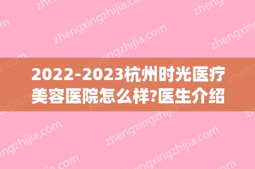 2024杭州时光医疗美容医院怎么样?医生介绍_价目表公布(杭州时光医院地址)