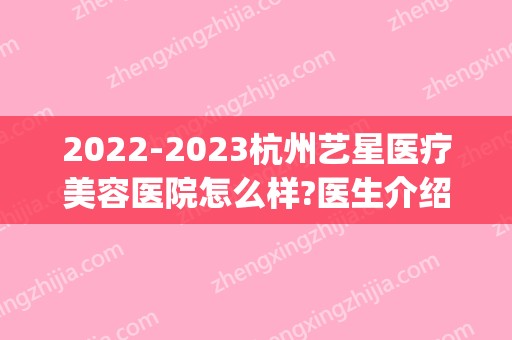 2024杭州艺星医疗美容医院怎么样?医生介绍_收费价目表表(杭州艺星医疗美容医院在哪里)