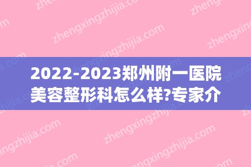 2024郑州附一医院美容整形科怎么样?专家介绍_2024年价格表