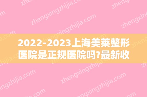 2024上海美莱整形医院是正规医院吗?新收费价目表表