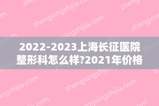 2024上海长征医院整形科怎么样?2024年价格表更新