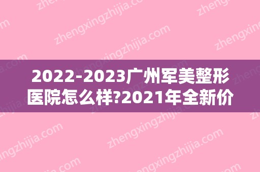 2024广州军美整形医院怎么样?2024年全新价格表出炉