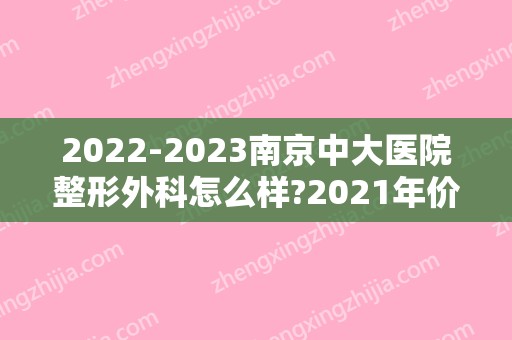2024南京中大医院整形外科怎么样?2024年价格表更新~
