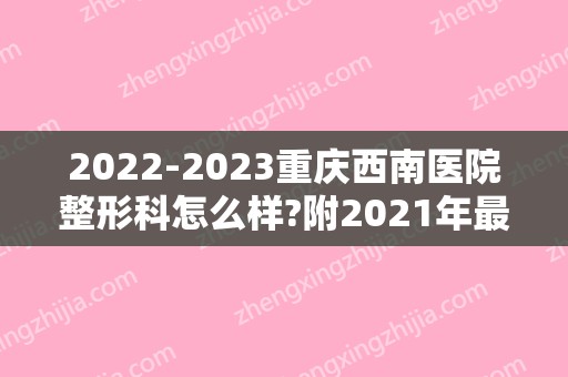 2024重庆西南医院整形科怎么样?附2024年新价格表