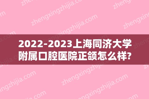 2024上海同济大学附属口腔医院正颌怎么样?附全新价格表