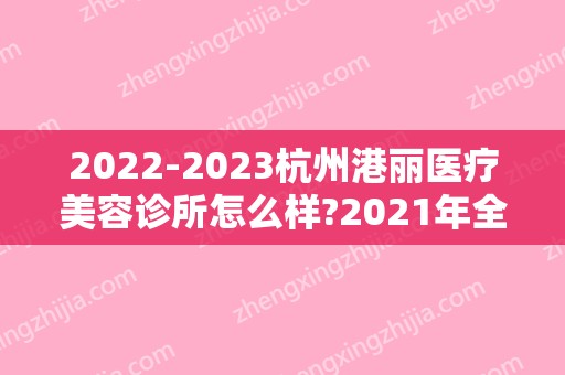 2024杭州港丽医疗美容诊所怎么样?2024年全新价格表出炉