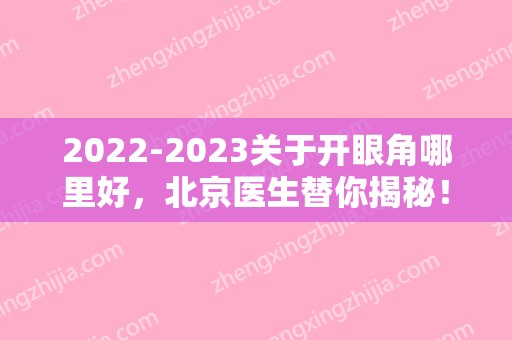 2024关于开眼角哪里好，北京医生替你揭秘！（北京哪家医院开眼角好）