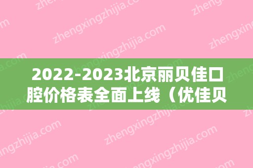 2024北京丽贝佳口腔价格表全面上线（优佳贝口腔医院价格）