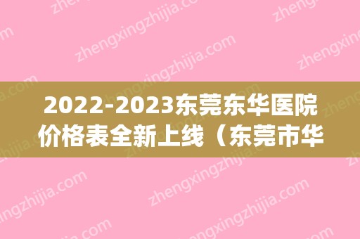 2024东莞东华医院价格表全新上线（东莞市华东医院地址）(2024年东莞东华医院招聘信息)