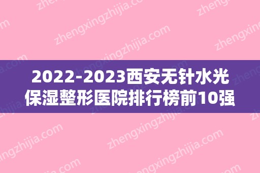 2024西安无针水光保湿整形医院排行榜前10强,西安华艺美容医疗组织实力超强