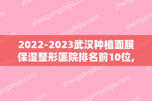 2024武汉种植面膜保湿整形医院排名前10位,武汉中医院医疗美容科赫赫有名