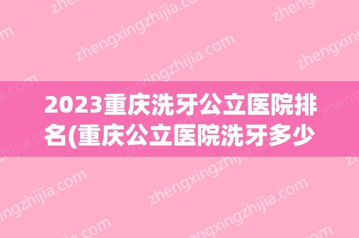 2024重庆洗牙公立医院排名(重庆公立医院洗牙多少钱)