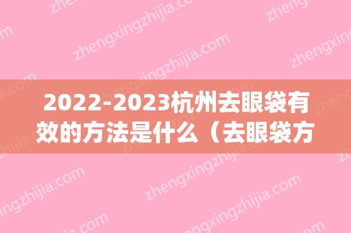 2024杭州去眼袋有效的方法是什么（去眼袋方式）(2024年去眼袋的方法)