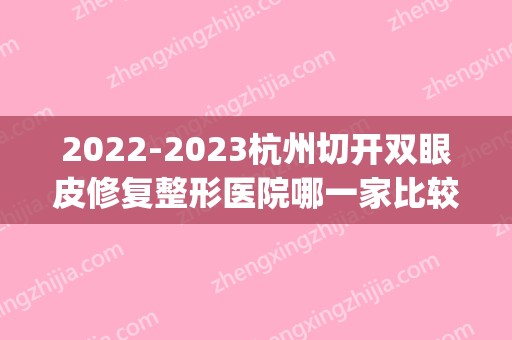 2024杭州切开双眼皮修复整形医院哪一家比较权威？(杭州全切双眼皮)