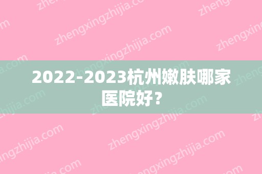 2024杭州嫩肤哪家医院好？