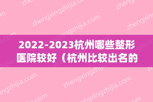 2024杭州哪些整形医院较好（杭州比较出名的整形医院）(杭州整形医院 百度百科)