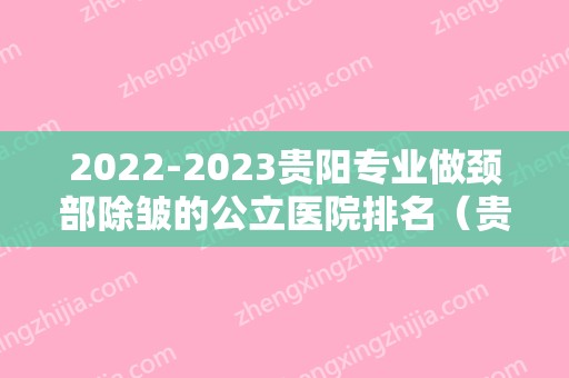 2024贵阳专业做颈部除皱的公立医院排名（贵阳市比较好的美容医院）