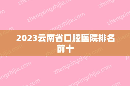 2024云南省口腔医院排名前十