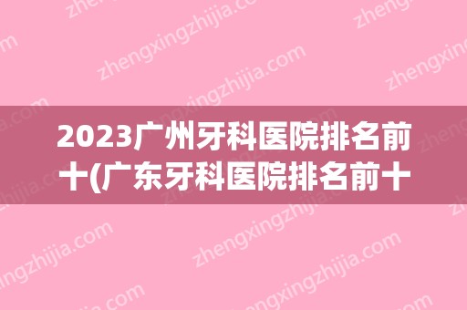 2024广州牙科医院排名前十(广东牙科医院排名前十)