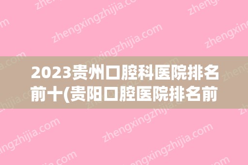 2024贵州口腔科医院排名前十(贵阳口腔医院排名前十)