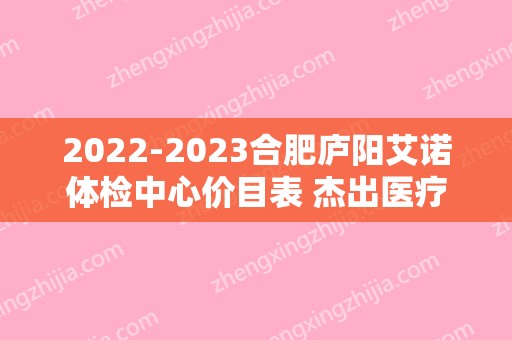 2024合肥庐阳艾诺体检中心价目表 杰出医疗团队曝光一览
