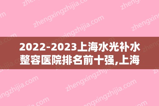 2024上海水光补水整容医院排名前十强,上海东方医院整形科首次上榜