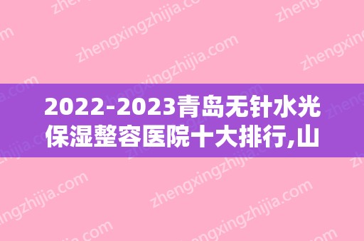 2024青岛无针水光保湿整容医院十大排行,山大齐鲁医院实力上榜
