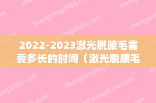 2024激光脱腋毛需要多长的时间（激光脱腋毛一次需要多久时间）(腋毛激光脱毛周期是多久)
