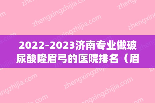 2024济南专业做玻尿酸隆眉弓的医院排名（眉弓骨玻尿酸填充）(眉弓填充需要多少玻尿酸)