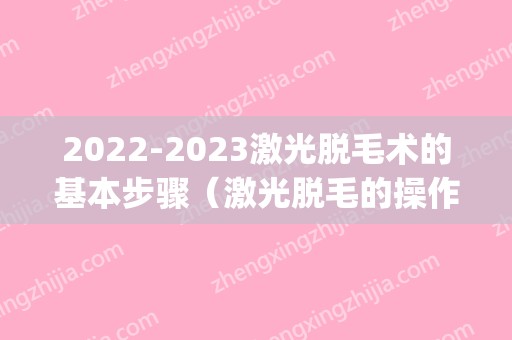 2024激光脱毛术的基本步骤（激光脱毛的操作流程）(2024年新脱毛技术)