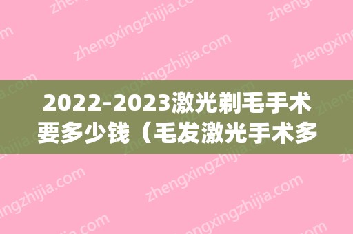 2024激光剃毛手术要多少钱（毛发激光手术多少钱）(2024年激光手术多少钱)